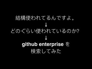 結構使われてるんですよ。
↓
どのぐらい使われているのか？
↓
github enterprise を
検索してみた
 