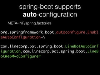 spring-boot supports
auto-conﬁguration
META-INF/spring.factories
org.springframework.boot.autoconfigure.Enabl
eAutoConfiguration=
com.linecorp.bot.spring.boot.LineBotAutoConf
iguration,com.linecorp.bot.spring.boot.LineB
otWebMvcConfigurer
 
