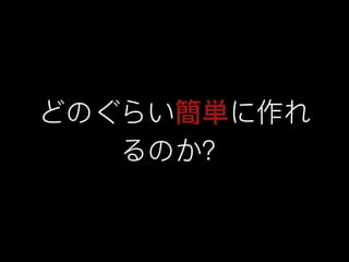 どのぐらい簡単に作れ
るのか？
 
