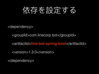 依存を設定する
<dependency>
    <groupId>com.linecorp.bot</groupId>
    <artifactId>line-bot-spring-boot</artifactId>
    <version>1.3.0</version>
</dependency>
 