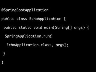 @SpringBootApplication
public class EchoApplication {
public static void main(String[] args) {
SpringApplication.run(
EchoApplication.class, args);
}
}
 