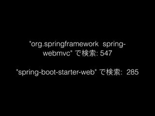 "org.springframework spring-
webmvc" で検索: 547
"spring-boot-starter-web" で検索: 285
 