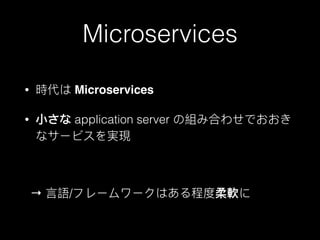 Microservices
• 時代は Microservices
• ⼩小さな application server の組み合わせでおおき
なサービスを実現
→ ⾔言語/フレームワークはある程度柔軟に
 