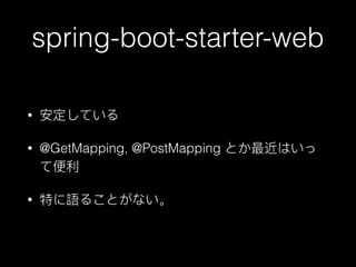 spring-boot-starter-web
• 安定している
• @GetMapping, @PostMapping とか最近はいっ
て便便利利
• 特に語ることがない。
 