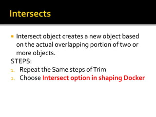  Intersect object creates a new object based
on the actual overlapping portion of two or
more objects.
STEPS:
1. Repeat the Same steps ofTrim
2. Choose Intersect option in shaping Docker
 