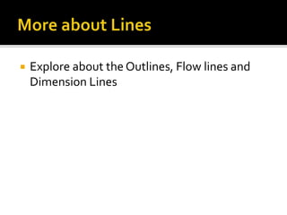  Explore about the Outlines, Flow lines and
Dimension Lines
 