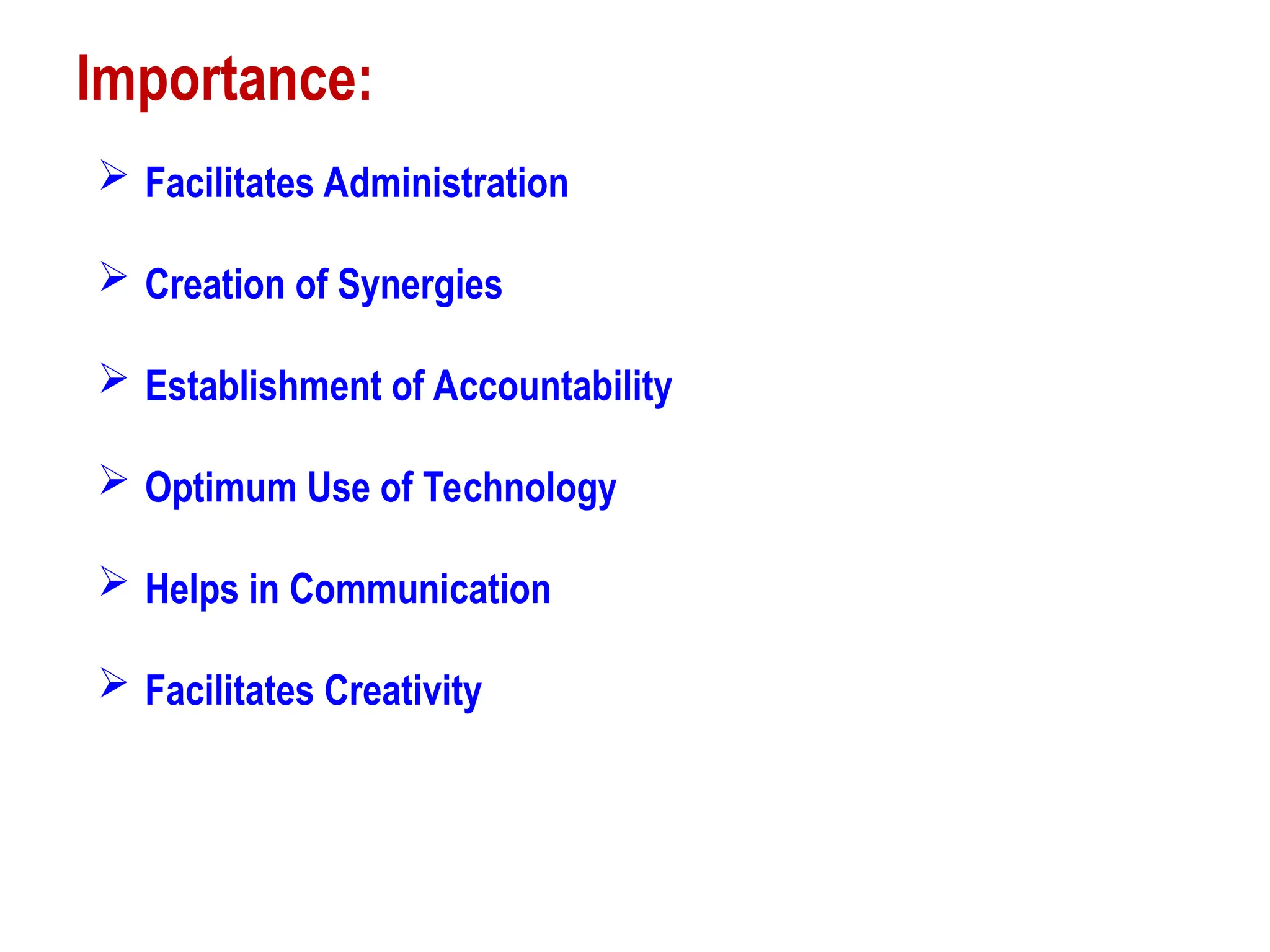 Importance:
 Facilitates Administration
 Creation of Synergies
 Establishment of Accountability
 Optimum Use of Technology
 Helps in Communication
 Facilitates Creativity
 