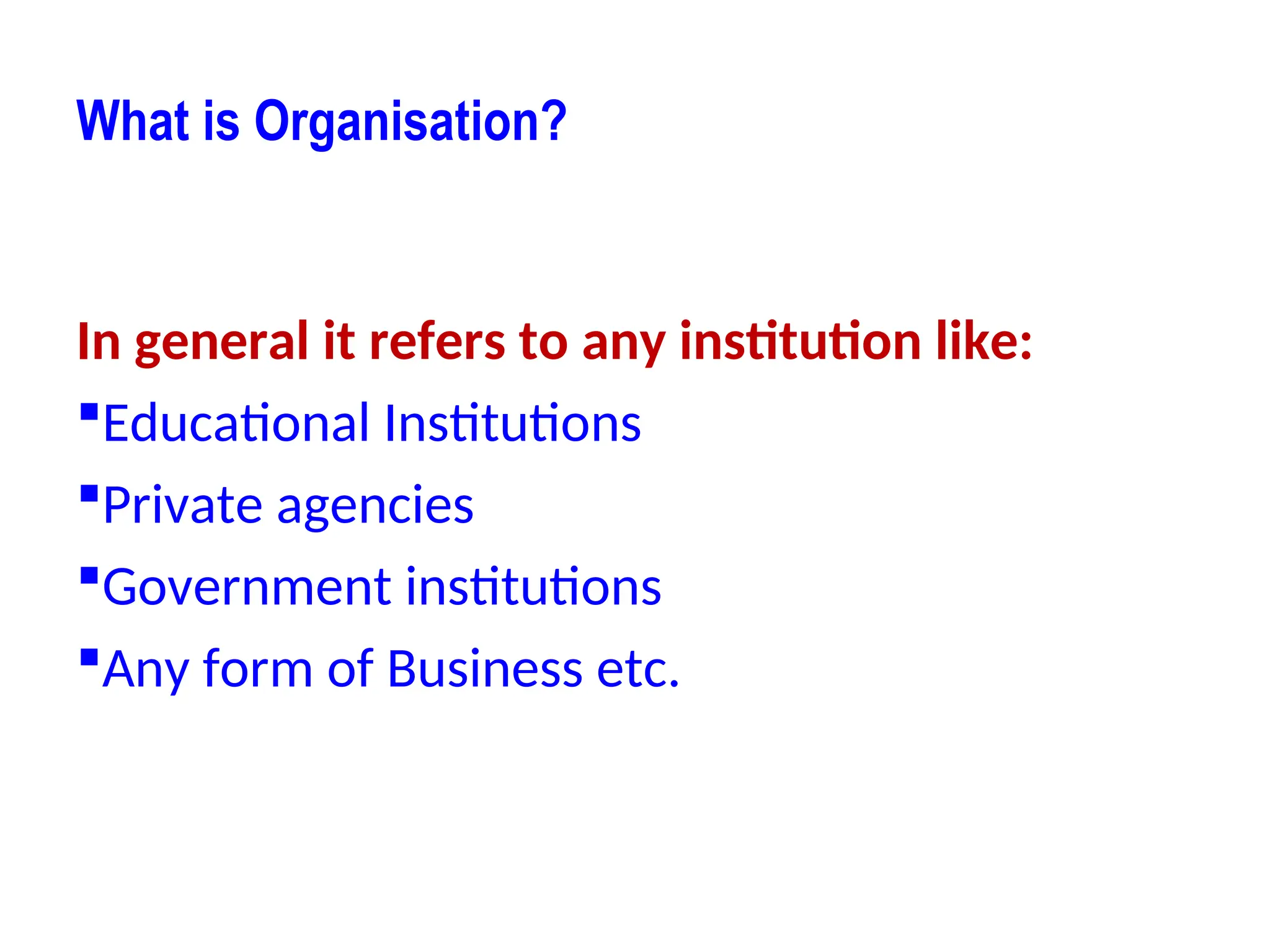 What is Organisation?
In general it refers to any institution like:
Educational Institutions
Private agencies
Government institutions
Any form of Business etc.
 