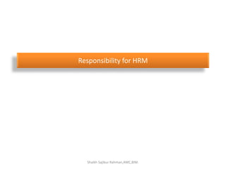 Responsibility for HRM
Shaikh Sajibur Rahman,AMC,BIM.
 
