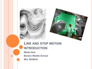 Line and stop motion introduction Media Arts Benton Middle School Mrs. McMath 