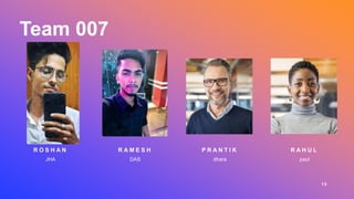 Team 007
R O S H A N
JHA
R A M E S H
DAS
P R A N T I K
dhara
R A H U L
paul
13
 
