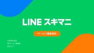 LINE株式会社
HRサービス事業部
2021.2.1
サービス概要資料
 