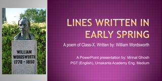 A poem of Class-X. Written by: William Wordsworth
A PowerPoint presentation by: Mrinal Ghosh
PGT (English), Umakanta Academy Eng. Medium
 