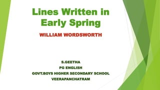 Lines Written in
Early Spring
WILLIAM WORDSWORTH
S.GEETHA
PG ENGLISH
GOVT.BOYS HIGHER SECONDARY SCHOOL
VEERAPANCHATRAM
 