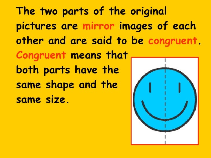 The two parts of the original pictures are  mirror  images of each other and are said to be  congruent .  Congruent  means...