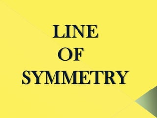 LINE 			 OF 	SYMMETRY 