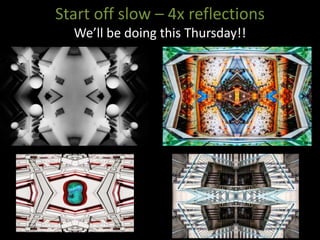 Start off slow – 4x reflections
We’ll be doing this Thursday!!
 