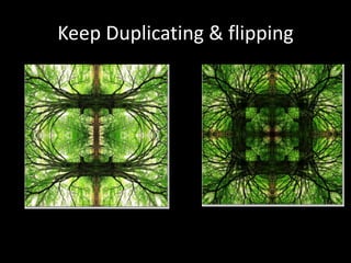 Keep Duplicating & flipping
 