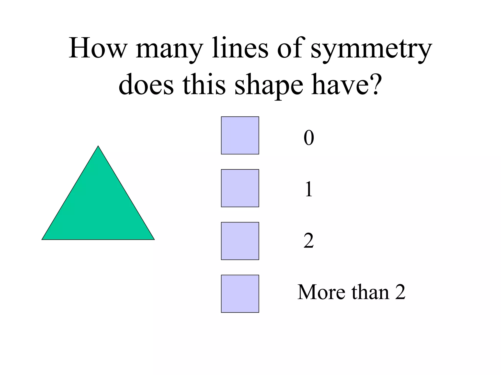 How many lines of symmetry
does this shape have?
0
1
2
More than 2