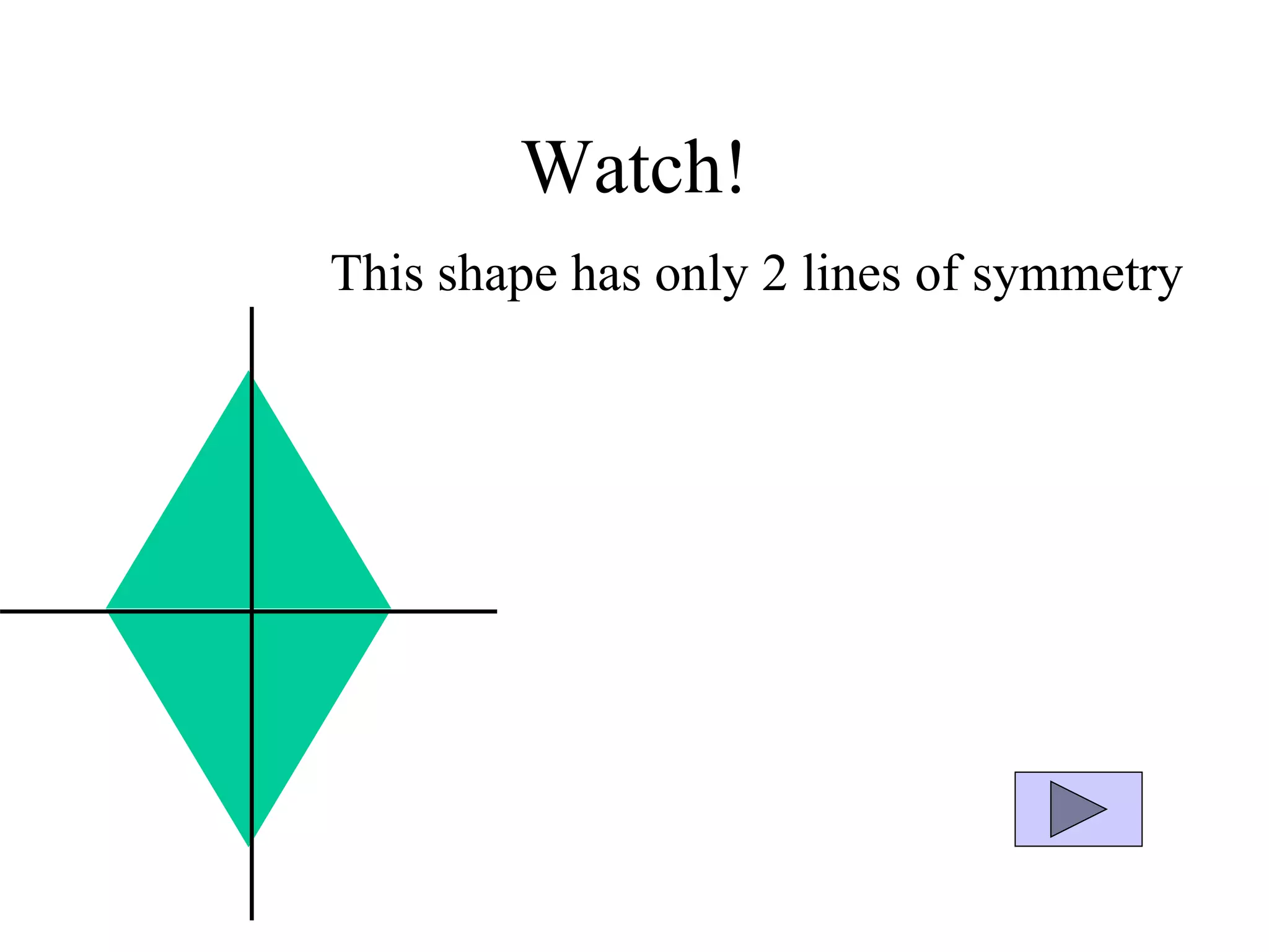 Watch!
This shape has only 2 lines of symmetry