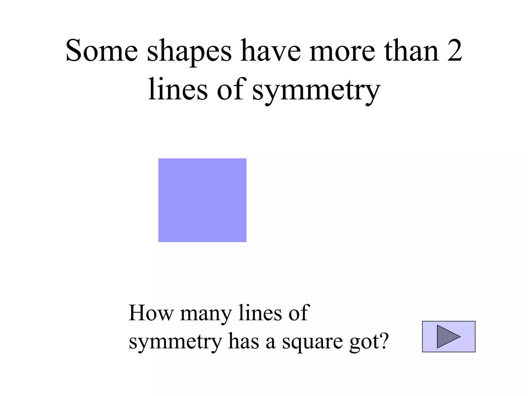 Some shapes have more than 2
lines of symmetry
How many lines of
symmetry has a square got?
