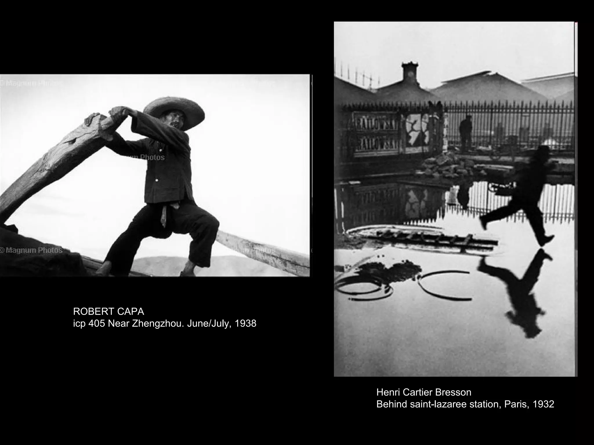 ROBERT CAPA
icp 405 Near Zhengzhou. June/July, 1938

Henri Cartier Bresson
Behind saint-lazaree station, Paris, 1932

 