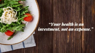 “Your health is an
“Your health is an
investment, not an expense.”
investment, not an expense.”
 
