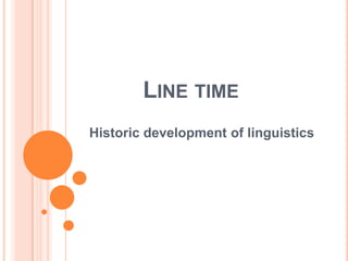 LINE TIME
Historic development of linguistics
 