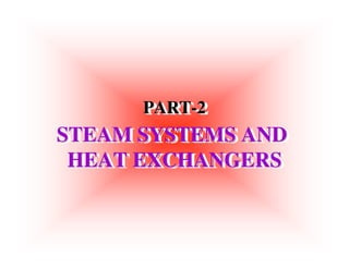 STEAM SYSTEMS AND
HEAT EXCHANGERS
STEAM SYSTEMS AND
STEAM SYSTEMS AND
HEAT EXCHANGERS
HEAT EXCHANGERS
PART-2
PART
PART-
-2
2
 