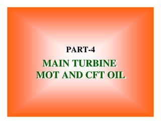 MAIN TURBINE
MOT AND CFT OIL
MAIN TURBINE
MAIN TURBINE
MOT AND CFT OIL
MOT AND CFT OIL
PART-4
PART
PART-
-4
4
 