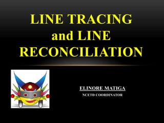 ELINORE MATIGA
NCETD COORDINATOR
LINE TRACING
and LINE
RECONCILIATION
 