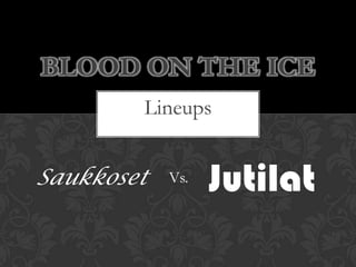 Blood on the Ice Lineups Jutilat Saukkoset Vs. 