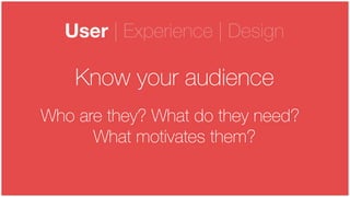 © LINE Communications 2014
User | Experience | Design
Know your audience
Who are they? What do they need?
What motivates them? 
 