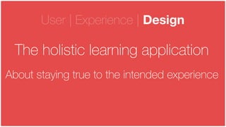 © LINE Communications 2014
User | Experience | Design
The holistic learning application
About staying true to the intended experience
 