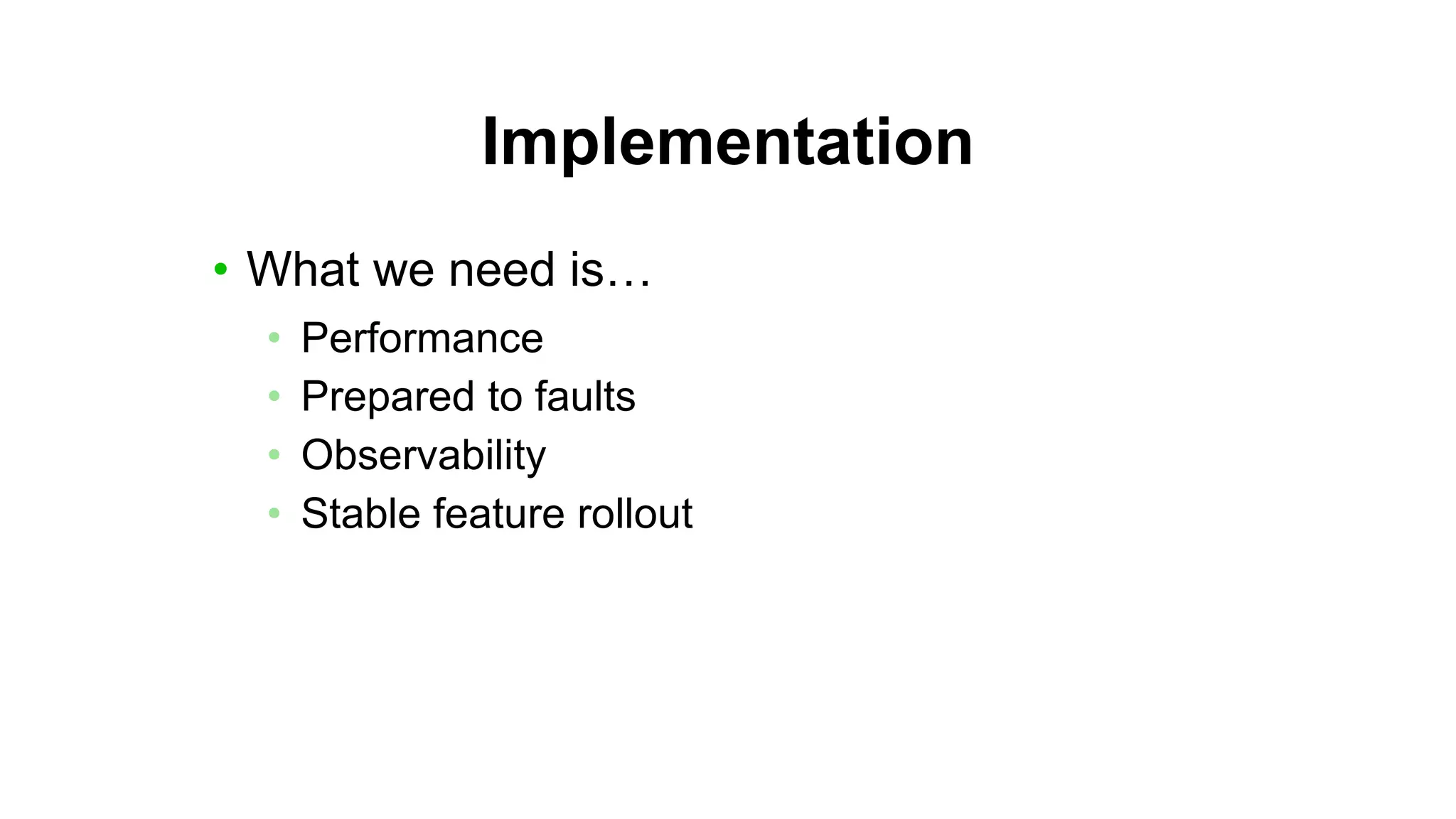 Implementation
• What we need is…
• Performance
• Prepared to faults
• Observability
• Stable feature rollout
 
