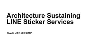 Architecture Sustaining
LINE Sticker Services
Masahiro IDE, LINE CORP
 