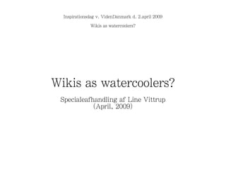 Inspirationsdag v. VidenDanmark d. 2.april 2009 Wikis as watercoolers? Wikis as watercoolers? Specialeafhandling af Line Vittrup (April, 2009) 