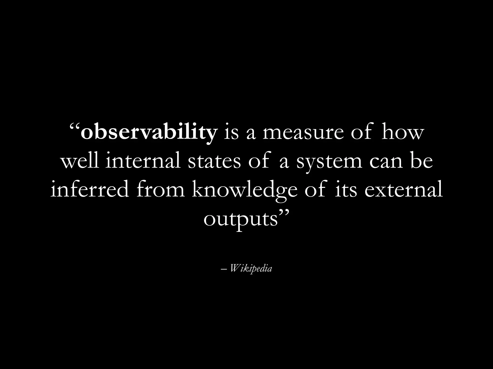 – Wikipedia
“observability is a measure of how
well internal states of a system can be
inferred from knowledge of its external
outputs”
 