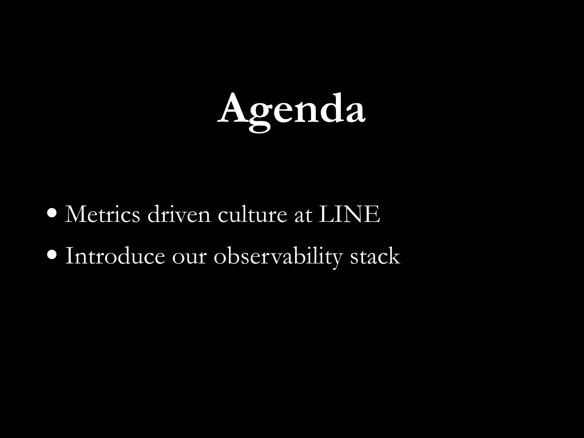 Agenda
• Metrics driven culture at LINE
• Introduce our observability stack
 