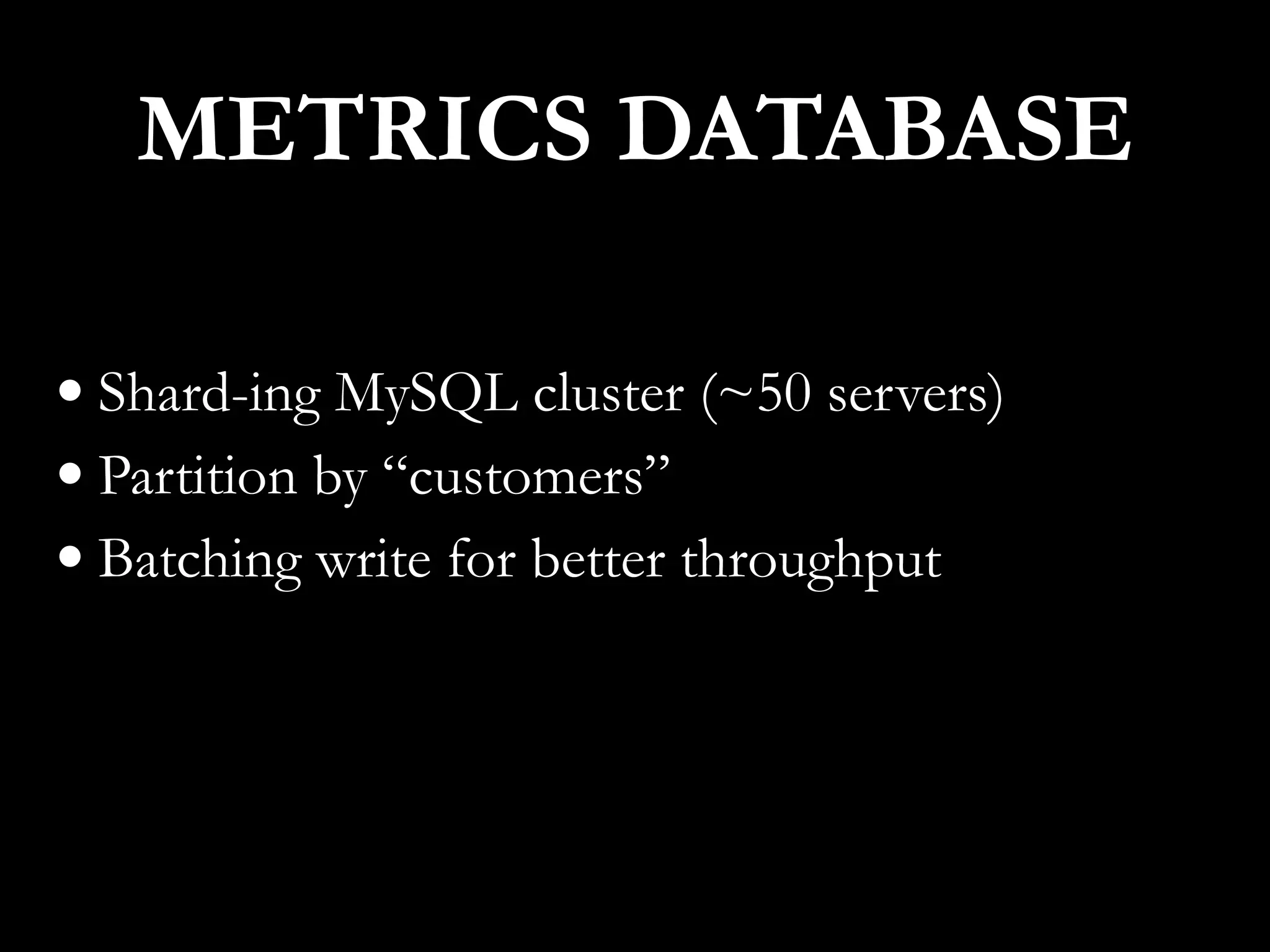 •Shard-ing MySQL cluster (~50 servers)
•Partition by “customers”
•Batching write for better throughput
METRICS DATABASE
 