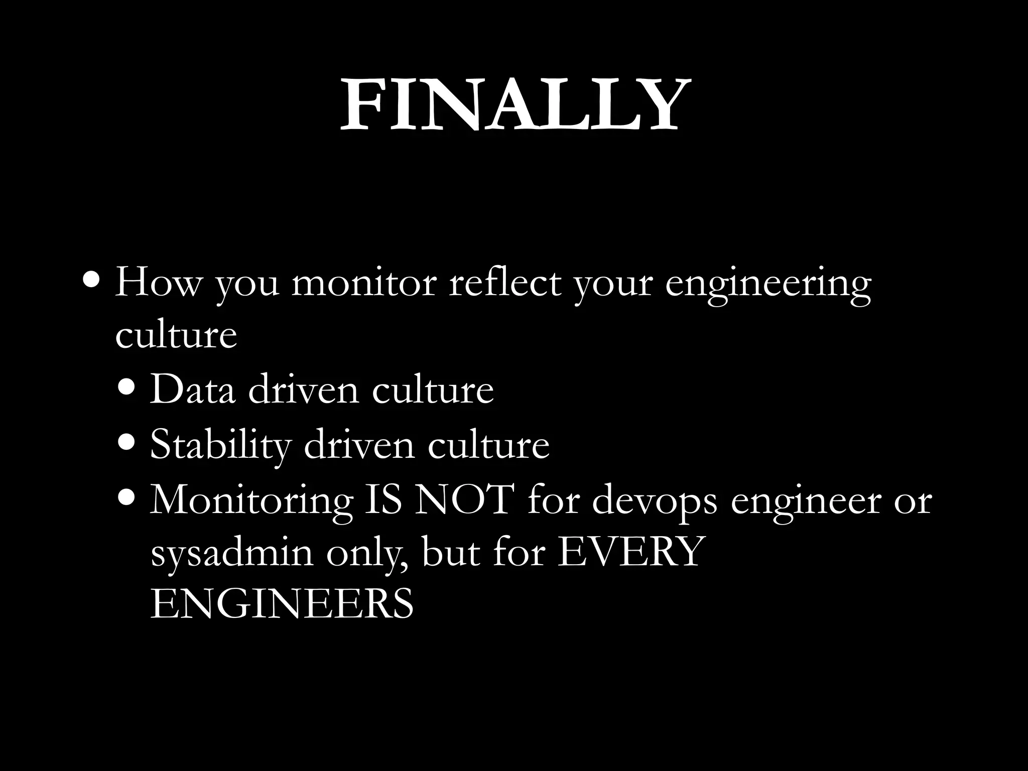 FINALLY
• How you monitor reflect your engineering
culture
• Data driven culture
• Stability driven culture
• Monitoring IS NOT for devops engineer or
sysadmin only, but for EVERY
ENGINEERS
 