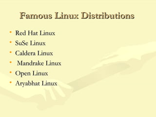 Famous Linux DistributionsFamous Linux Distributions
• Red Hat LinuxRed Hat Linux
• SuSe LinuxSuSe Linux
• Caldera LinuxCaldera Linux
• Mandrake LinuxMandrake Linux
• Open LinuxOpen Linux
• Aryabhat LinuxAryabhat Linux
 