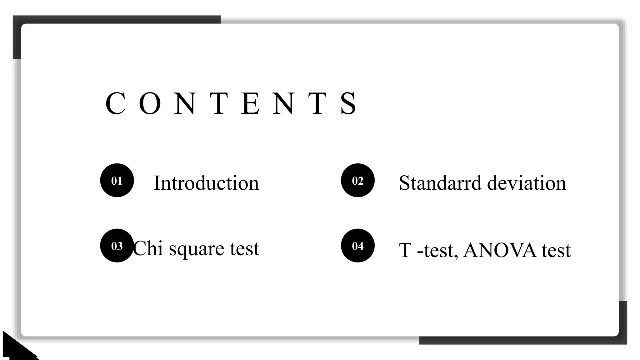 C O N T E N T S
01 02
03 04
Introduction Standarrd deviation
Chi square test T -test, ANOVA test
 