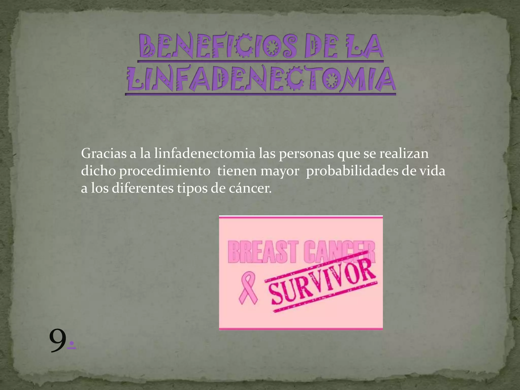 Gracias a la linfadenectomia las personas que se realizan
     dicho procedimiento tienen mayor probabilidades de vida
     a los diferentes tipos de cáncer.




9.
 