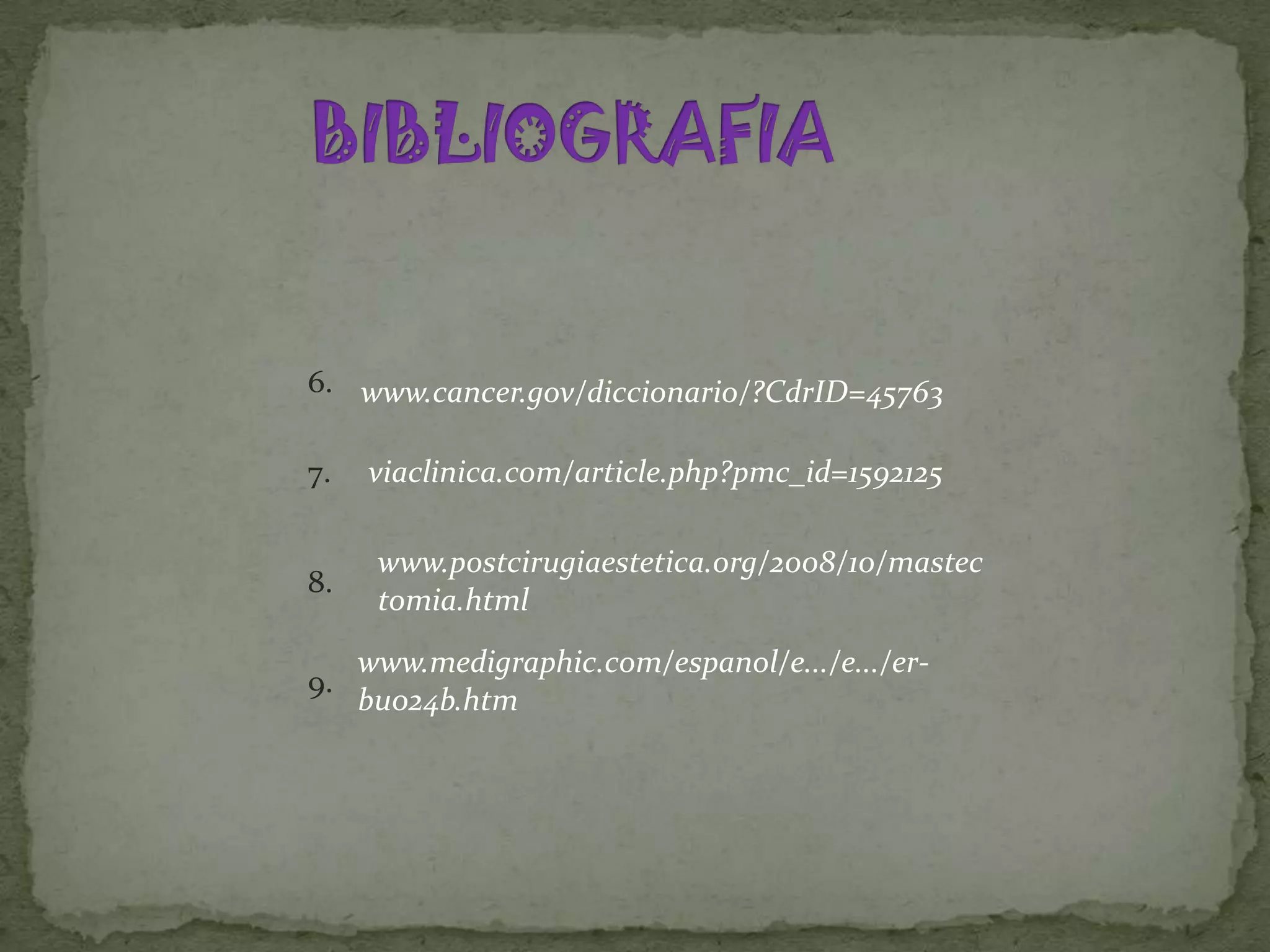 6. www.cancer.gov/diccionario/?CdrID=45763

7.   viaclinica.com/article.php?pmc_id=1592125

      www.postcirugiaestetica.org/2008/10/mastec
8.
      tomia.html
     www.medigraphic.com/espanol/e.../e.../er-
9.
     bu024b.htm
 
