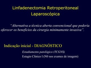 [object Object],[object Object],[object Object],Linfadenectomia Retroperitoneal Laparoscópica “ Alternativa a técnica aberta convencional que poderia oferecer os benefícios da cirurgia minimamente invasiva”. 