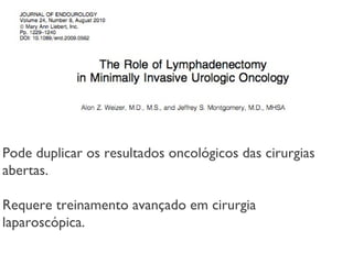 Pode duplicar os resultados oncológicos das cirurgias
abertas.
Requere treinamento avançado em cirurgia
laparoscópica.
 