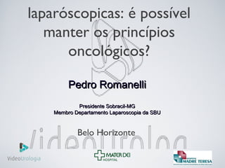 laparóscopicas: é possível
manter os princípios
oncológicos?
Pedro RomanelliPedro Romanelli
Presidente Sobracil-MGPresidente Sobracil-MG
Membro Departamento Laparoscopia da SBUMembro Departamento Laparoscopia da SBU
Belo Horizonte
 