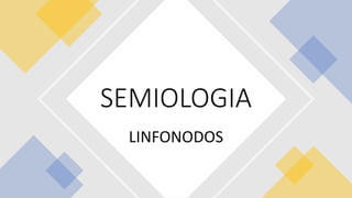 LINFONODOS
SEMIOLOGIA
 