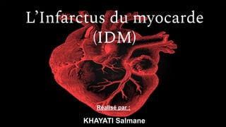 L’Infarctus du myocarde
(IDM)
KHAYATI Salmane
Réalisé par :
 